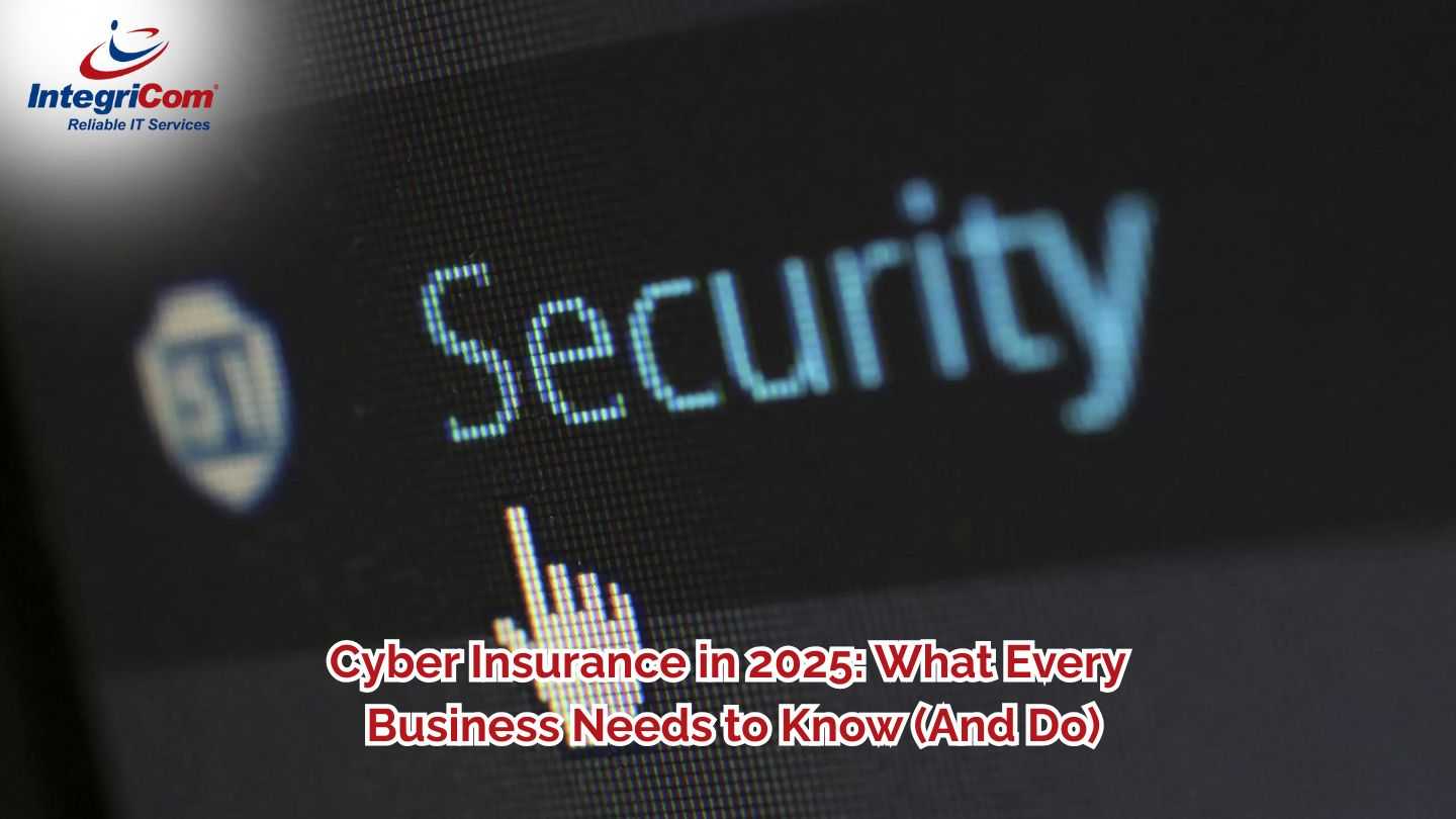 Cyber Insurance in 2025: What Every Business Needs to Know (And Do)