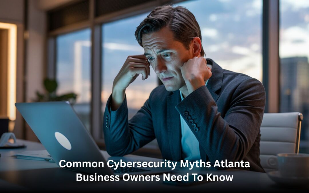 Common Cybersecurity Myths Atlanta Business Owners Need to Know