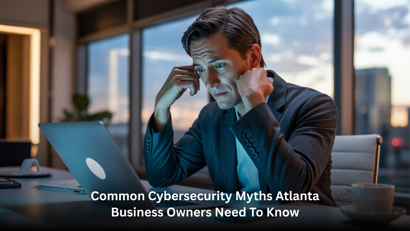 Common Cybersecurity Myths Atlanta Business Owners Need to Know