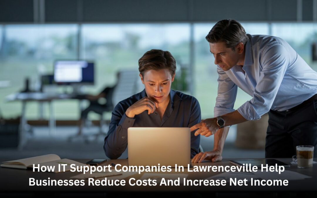 How IT Support Companies in Lawrenceville Help Businesses Reduce Costs and Increase Net Income